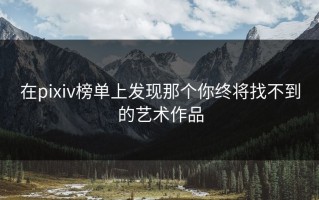 在pixiv榜单上发现那个你终将找不到的艺术作品