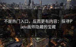 不是热门入口，反而更有内容：探寻Pixiv画师隐藏的宝藏