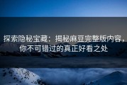 探索隐秘宝藏：揭秘麻豆完整版内容，你不可错过的真正好看之处