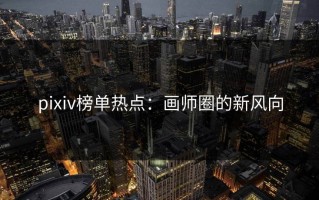 pixiv榜单热点：画师圈的新风向