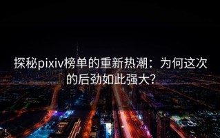 探秘pixiv榜单的重新热潮：为何这次的后劲如此强大？