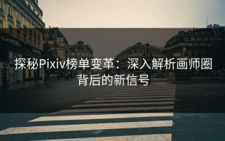 探秘Pixiv榜单变革：深入解析画师圈背后的新信号