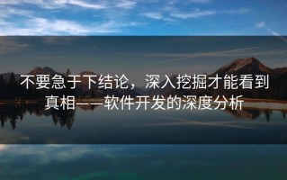 不要急于下结论，深入挖掘才能看到真相——软件开发的深度分析