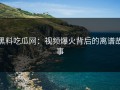 黑料吃瓜网：视频爆火背后的离谱故事