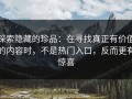 探索隐藏的珍品：在寻找真正有价值的内容时，不是热门入口，反而更有惊喜