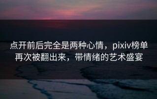 点开前后完全是两种心情，pixiv榜单再次被翻出来，带情绪的艺术盛宴