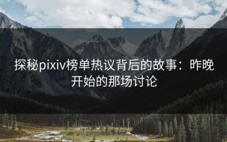 探秘pixiv榜单热议背后的故事：昨晚开始的那场讨论
