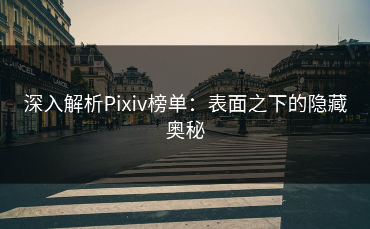 深入解析Pixiv榜单：表面之下的隐藏奥秘-第1张图片-p站网页版影视网 - p站内容页