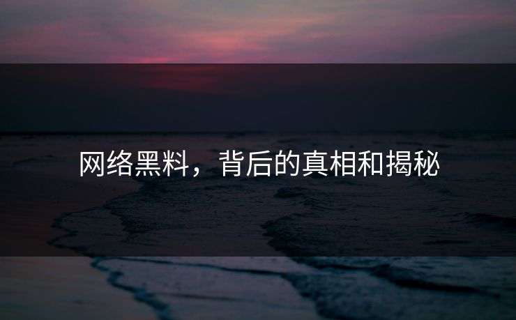 网络黑料，背后的真相和揭秘-第1张图片-p站网页版影视网 - p站内容页