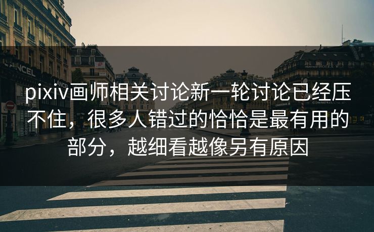 pixiv画师相关讨论新一轮讨论已经压不住，很多人错过的恰恰是最有用的部分，越细看越像另有原因-第1张图片-p站网页版影视网 - p站内容页