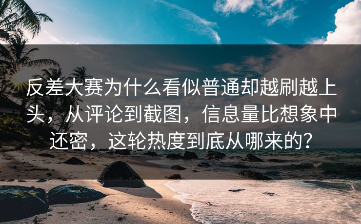 反差大赛为什么看似普通却越刷越上头,从评论到截图,信息量比想象中还密,这轮热度到底从哪来的?-第1张图片-p站网页版影视网 - p站内容页 反差大赛为什么看似普通却越刷越上头,从评论到截图,信息量比想象中还密,这轮热度到底从哪来的?-第1张图片-p站网页版影视网 - p站内容页