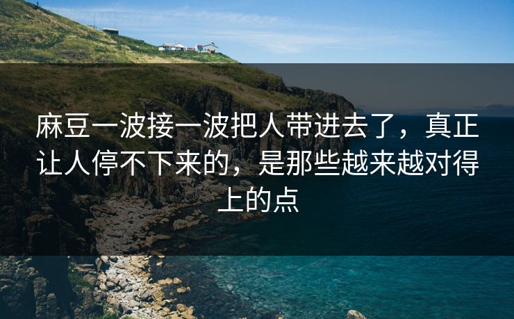 麻豆一波接一波把人带进去了，真正让人停不下来的，是那些越来越对得上的点-第1张图片-p站网页版影视网 - p站内容页