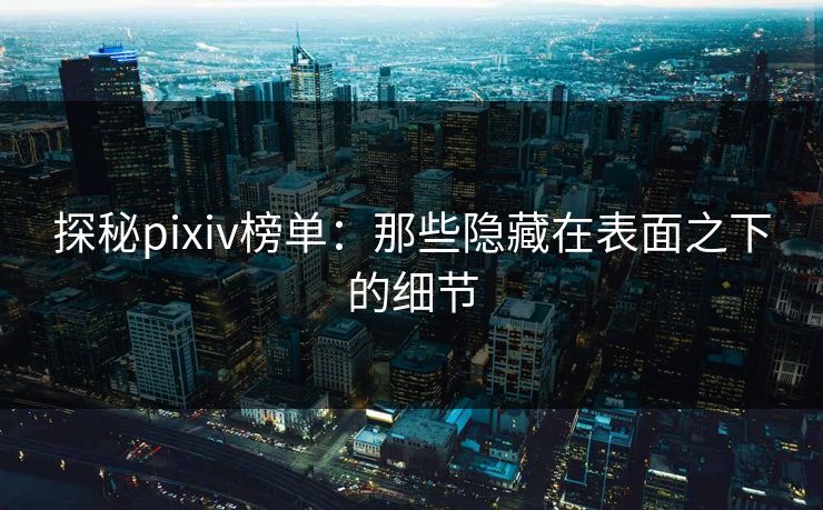 探秘pixiv榜单：那些隐藏在表面之下的细节-第1张图片-p站网页版影视网 - p站内容页