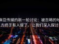 麻豆传媒的新一轮讨论：被忽略的地方终于有人提了，让我们深入探讨