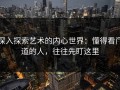 深入探索艺术的内心世界：懂得看门道的人，往往先盯这里