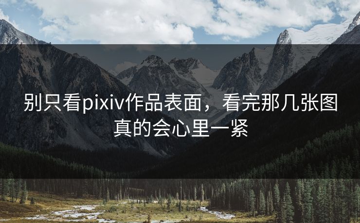 别只看pixiv作品表面,看完那几张图真的会心里一紧-第1张图片-p站网页版影视网 - p站内容页 别只看pixiv作品表面,看完那几张图真的会心里一紧-第1张图片-p站网页版影视网 - p站内容页