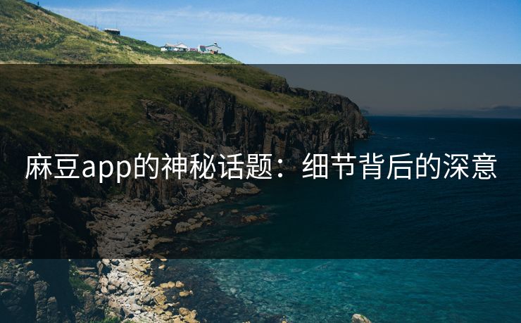 麻豆app的神秘话题：细节背后的深意-第1张图片-p站网页版影视网 - p站内容页
