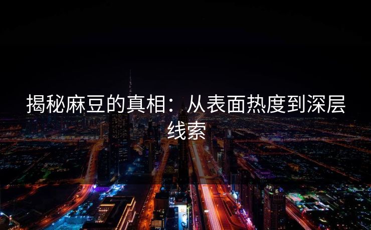 揭秘麻豆的真相:从表面热度到深层线索-第1张图片-p站网页版影视网 - p站内容页 揭秘麻豆的真相:从表面热度到深层线索-第1张图片-p站网页版影视网 - p站内容页